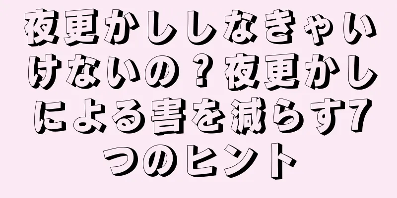 夜更かししなきゃいけないの？夜更かしによる害を減らす7つのヒント