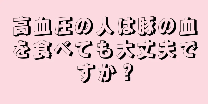 高血圧の人は豚の血を食べても大丈夫ですか？