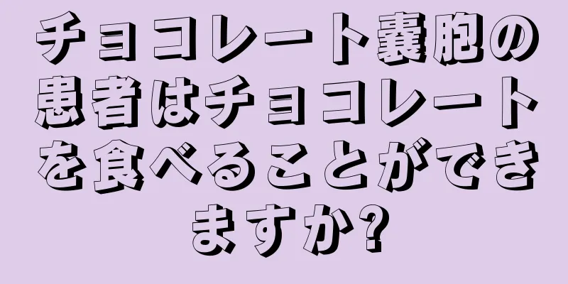 チョコレート嚢胞の患者はチョコレートを食べることができますか?