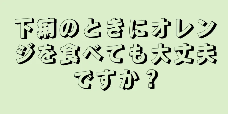 下痢のときにオレンジを食べても大丈夫ですか？