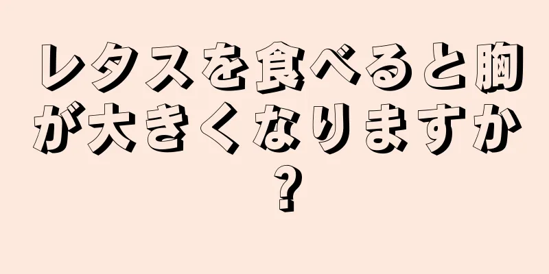 レタスを食べると胸が大きくなりますか？