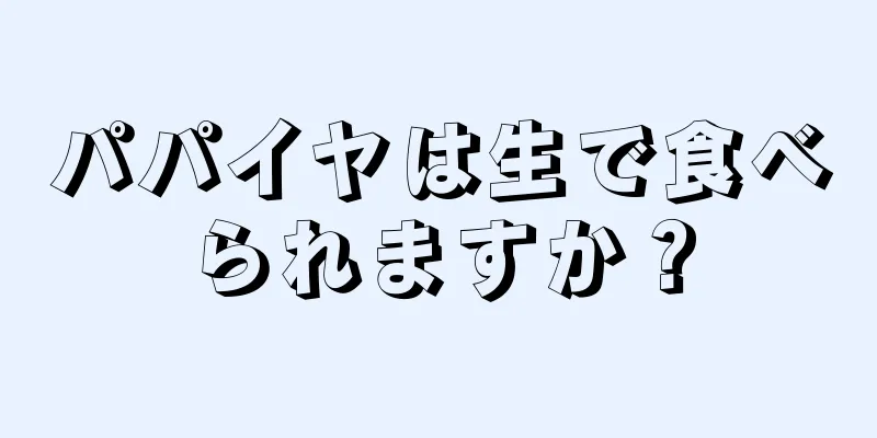 パパイヤは生で食べられますか？