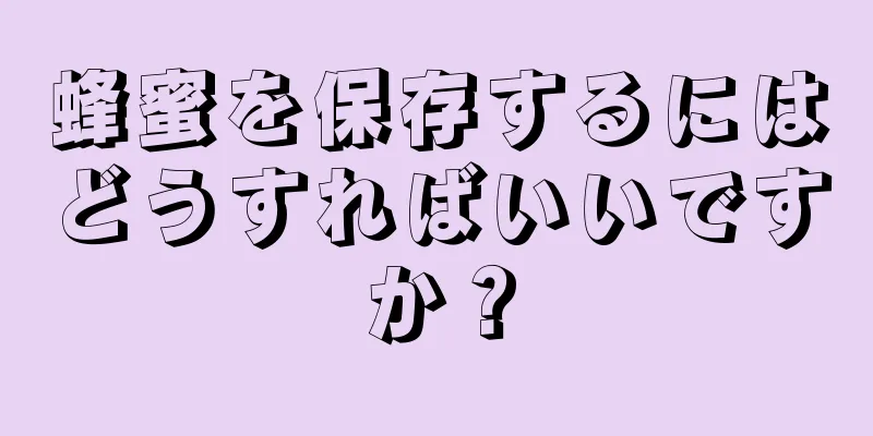 蜂蜜を保存するにはどうすればいいですか？