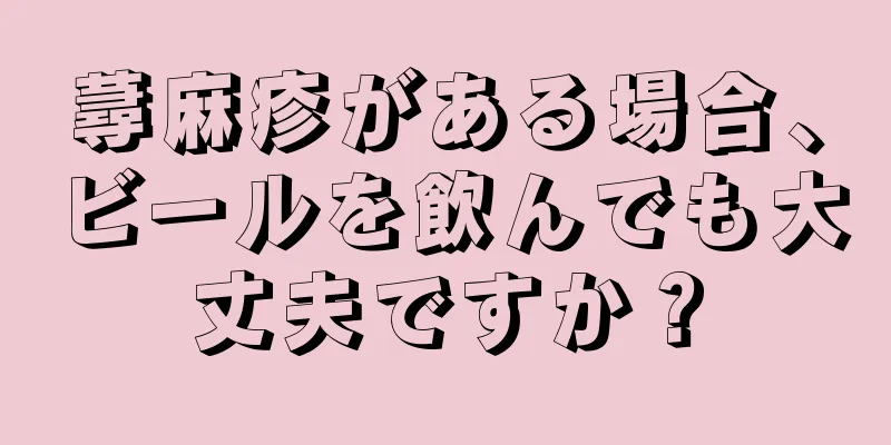 蕁麻疹がある場合、ビールを飲んでも大丈夫ですか？