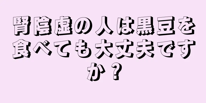 腎陰虚の人は黒豆を食べても大丈夫ですか？