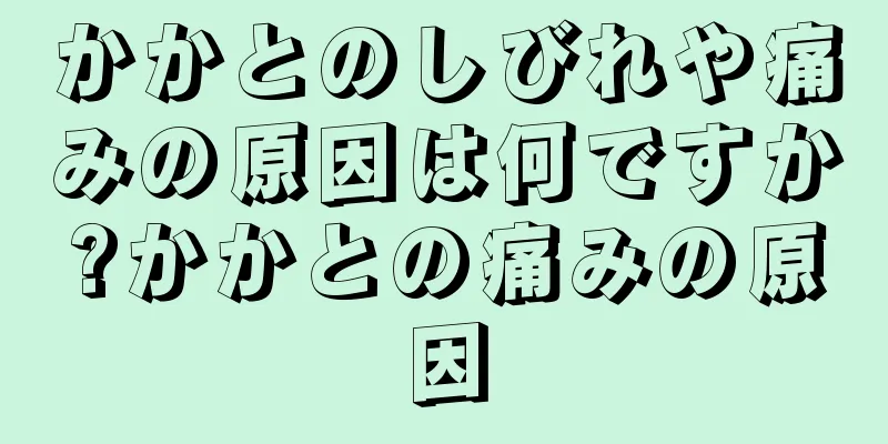 かかとのしびれや痛みの原因は何ですか?かかとの痛みの原因