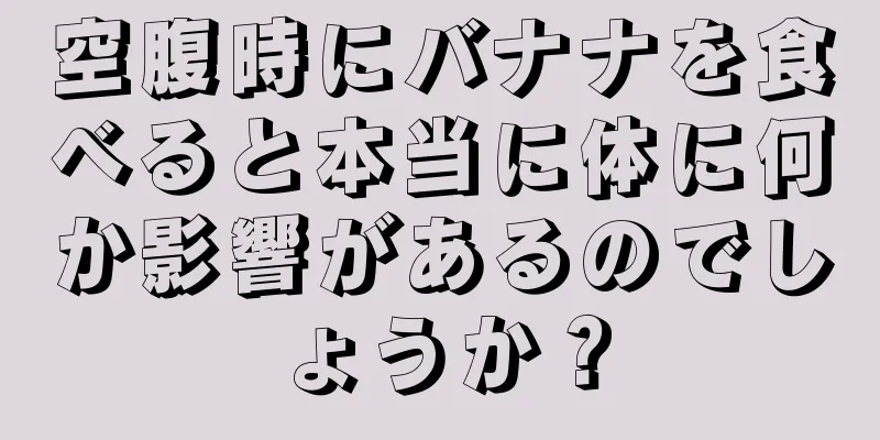 空腹時にバナナを食べると本当に体に何か影響があるのでしょうか？