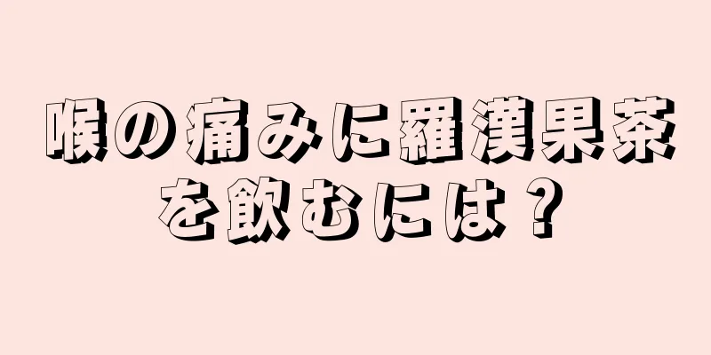 喉の痛みに羅漢果茶を飲むには？