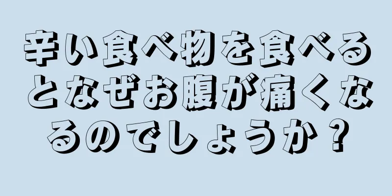 辛い食べ物を食べるとなぜお腹が痛くなるのでしょうか？