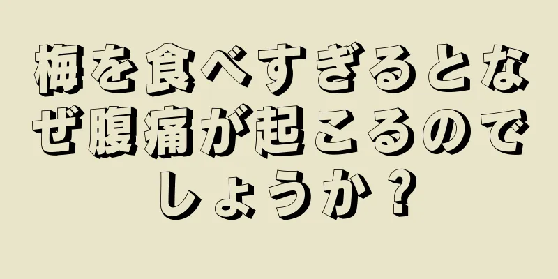 梅を食べすぎるとなぜ腹痛が起こるのでしょうか？