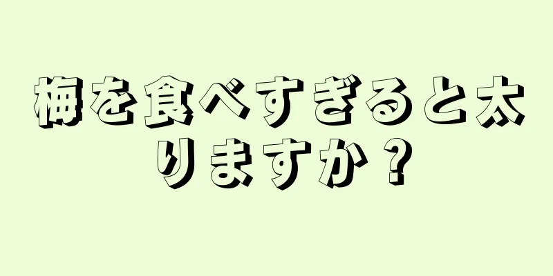 梅を食べすぎると太りますか？