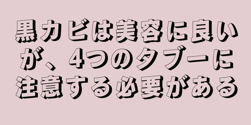 黒カビは美容に良いが、4つのタブーに注意する必要がある