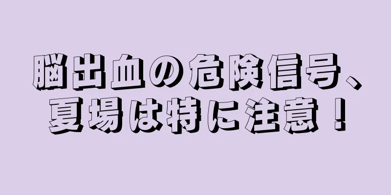 脳出血の危険信号、夏場は特に注意！
