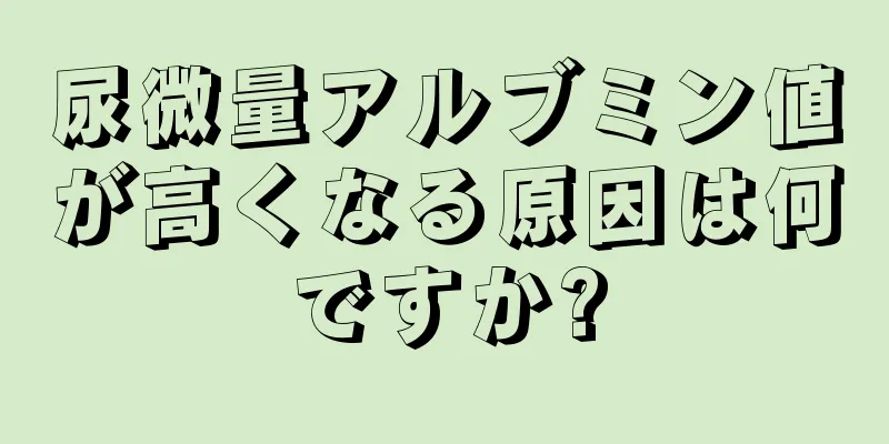 尿微量アルブミン値が高くなる原因は何ですか?