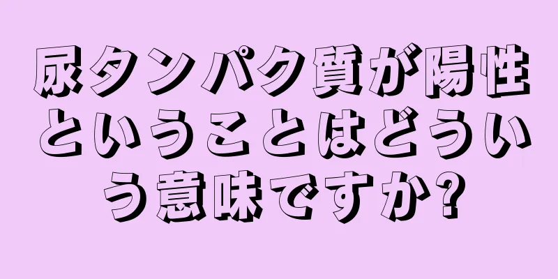 尿タンパク質が陽性ということはどういう意味ですか?