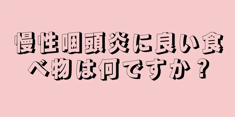 慢性咽頭炎に良い食べ物は何ですか？