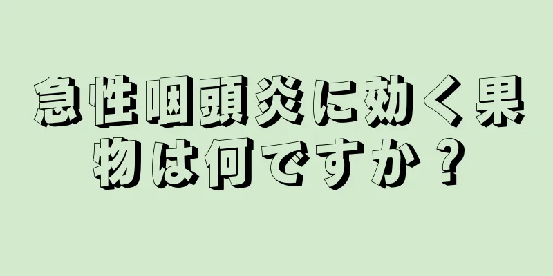 急性咽頭炎に効く果物は何ですか？