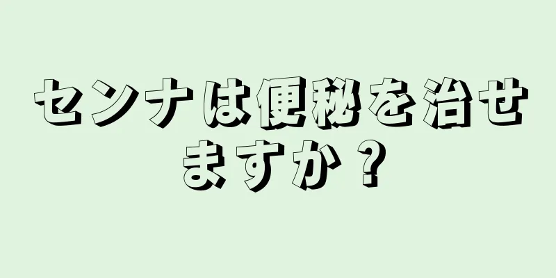 センナは便秘を治せますか？