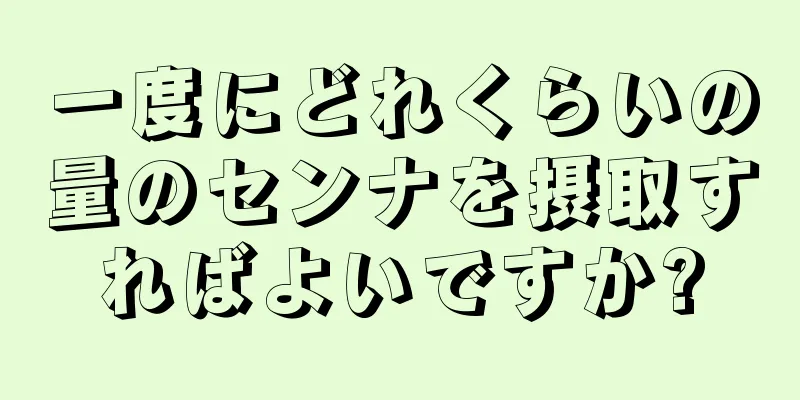 一度にどれくらいの量のセンナを摂取すればよいですか?