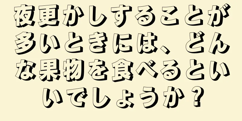 夜更かしすることが多いときには、どんな果物を食べるといいでしょうか？