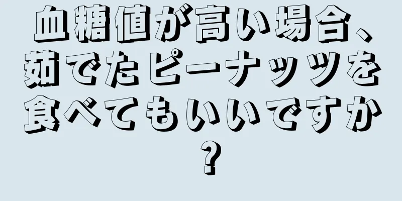 血糖値が高い場合、茹でたピーナッツを食べてもいいですか？