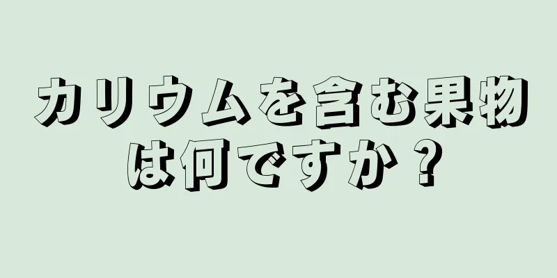 カリウムを含む果物は何ですか？