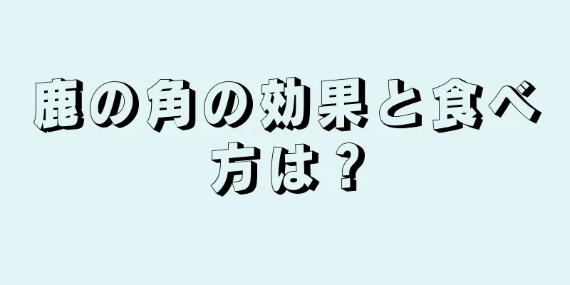 鹿の角の効果と食べ方は？