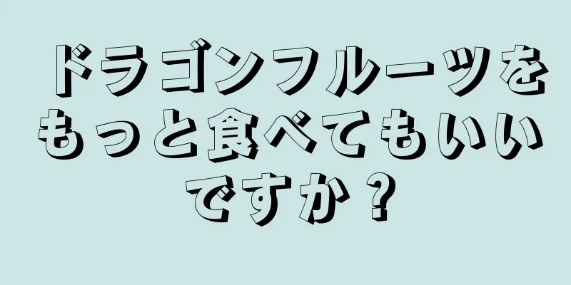 ドラゴンフルーツをもっと食べてもいいですか？