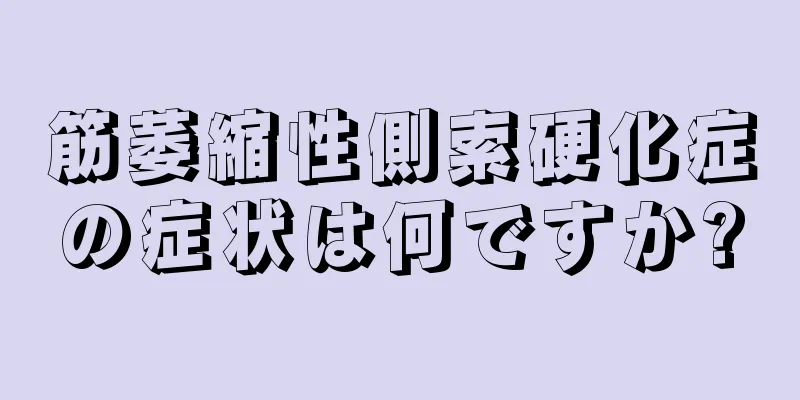 筋萎縮性側索硬化症の症状は何ですか?