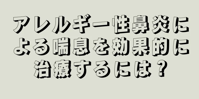 アレルギー性鼻炎による喘息を効果的に治療するには？