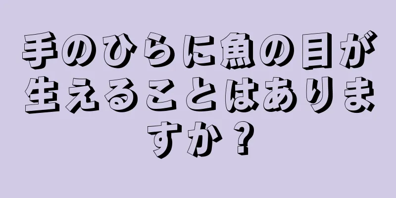 手のひらに魚の目が生えることはありますか？