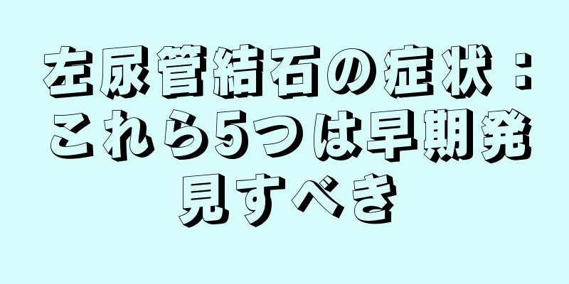 左尿管結石の症状：これら5つは早期発見すべき