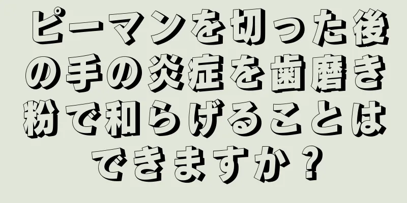 ピーマンを切った後の手の炎症を歯磨き粉で和らげることはできますか？