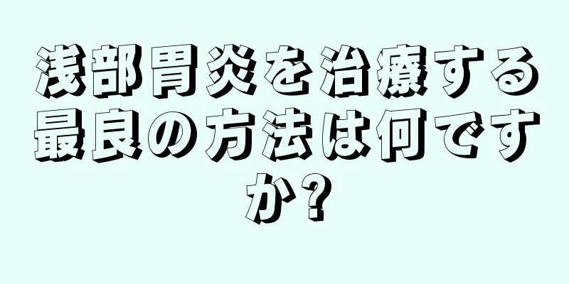 浅部胃炎を治療する最良の方法は何ですか?