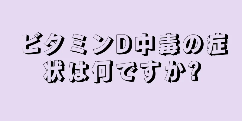 ビタミンD中毒の症状は何ですか?