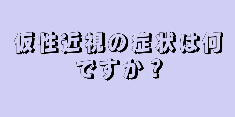 仮性近視の症状は何ですか？