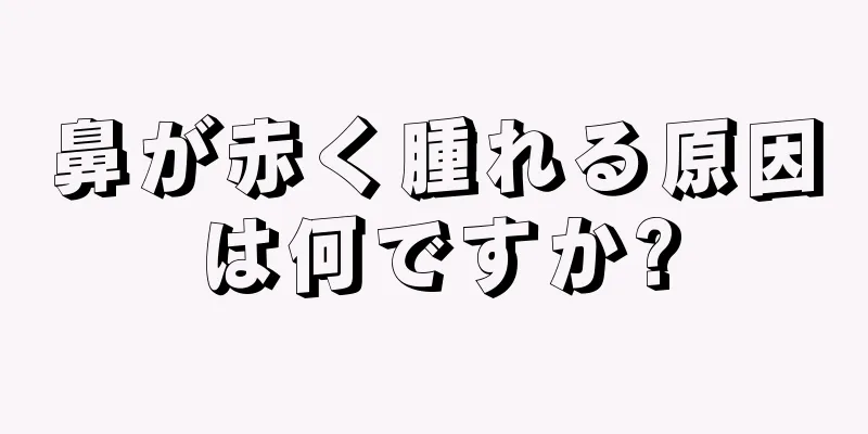 鼻が赤く腫れる原因は何ですか?