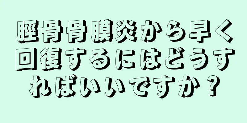 脛骨骨膜炎から早く回復するにはどうすればいいですか？