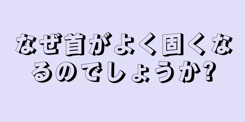 なぜ首がよく固くなるのでしょうか?