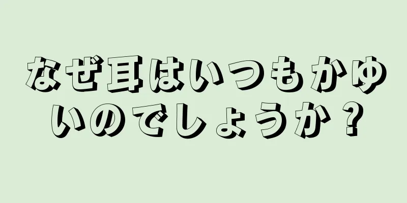 なぜ耳はいつもかゆいのでしょうか？