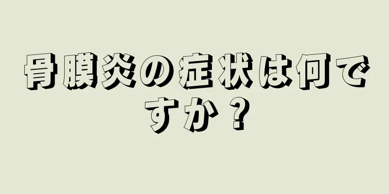 骨膜炎の症状は何ですか？