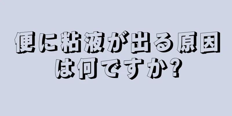 便に粘液が出る原因は何ですか?