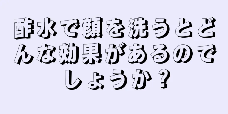 酢水で顔を洗うとどんな効果があるのでしょうか？