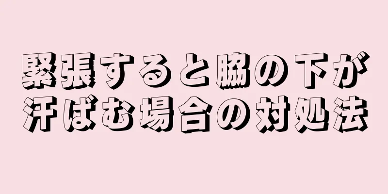 緊張すると脇の下が汗ばむ場合の対処法