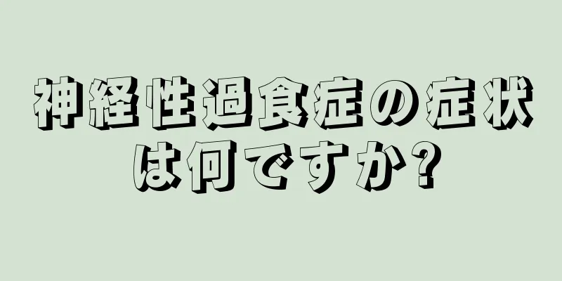 神経性過食症の症状は何ですか?