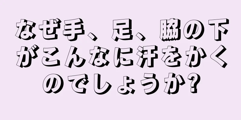 なぜ手、足、脇の下がこんなに汗をかくのでしょうか?