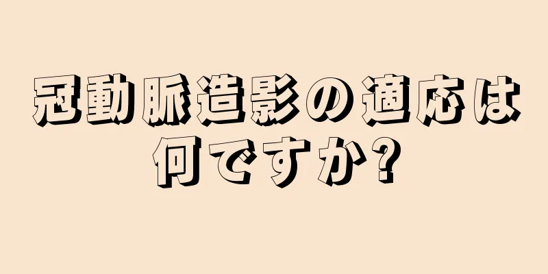 冠動脈造影の適応は何ですか?