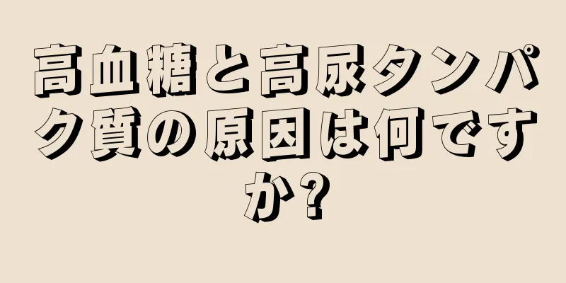 高血糖と高尿タンパク質の原因は何ですか?