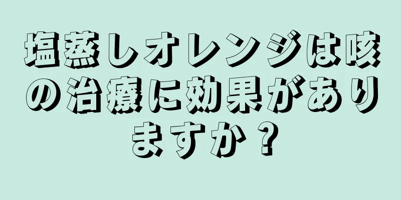 塩蒸しオレンジは咳の治療に効果がありますか？