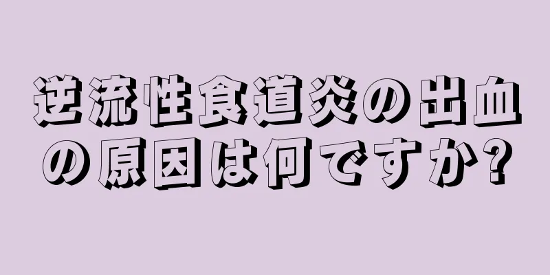 逆流性食道炎の出血の原因は何ですか?